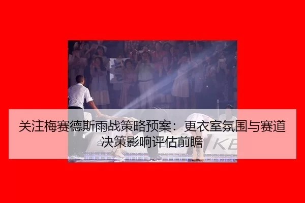 关注梅赛德斯雨战策略预案：更衣室氛围与赛道决策影响评估前瞻