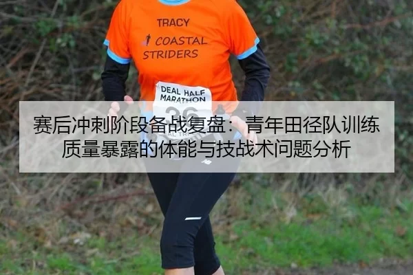 赛后冲刺阶段备战复盘：青年田径队训练质量暴露的体能与技战术问题分析